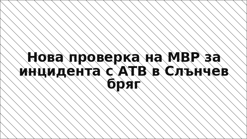 Нова проверка на МВР за инцидента с АТВ в Слънчев бряг