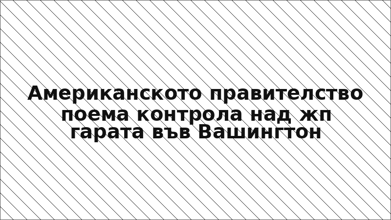 Американското правителство поема контрола над жп гарата във Вашингтон