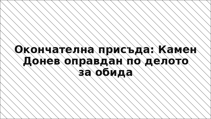 Окончателна присъда: Камен Донев оправдан по делото за обида