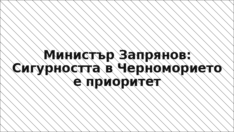 Министър Запрянов: Сигурността в Черноморието е приоритет