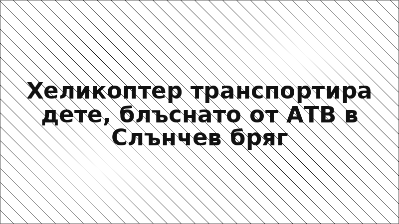 Хеликоптер транспортира дете, блъснато от АТВ в Слънчев бряг