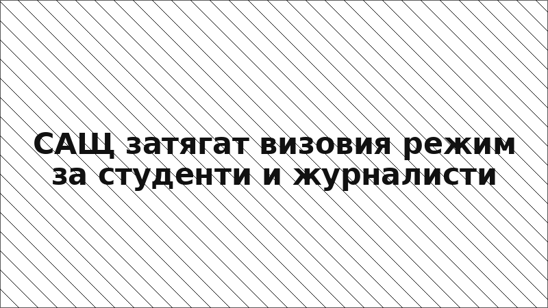 САЩ затягат визовия режим за студенти и журналисти