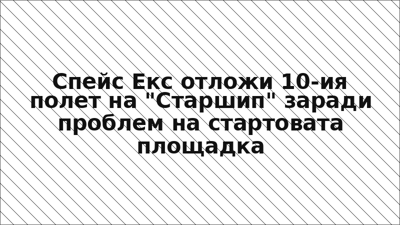 Спейс Екс отложи 10-ия полет на "Старшип" заради проблем на стартовата площадка