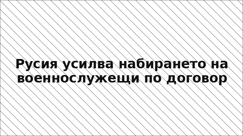 Русия усилва набирането на военнослужещи по договор