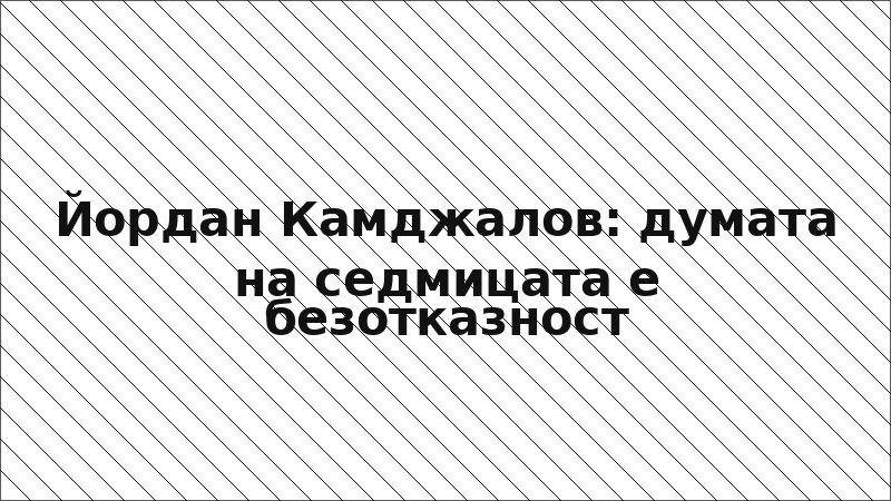 Йордан Камджалов: думата на седмицата е безотказност