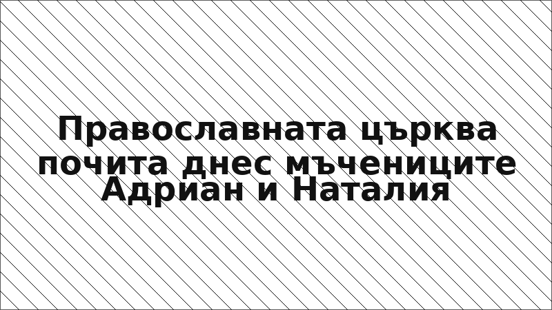 Православната църква почита днес мъчениците Адриан и Наталия