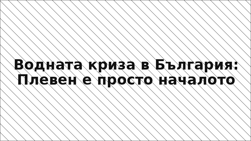 Водната криза в България: Плевен е просто началото