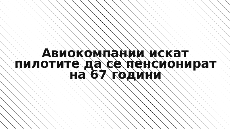 Авиокомпании искат пилотите да се пенсионират на 67 години