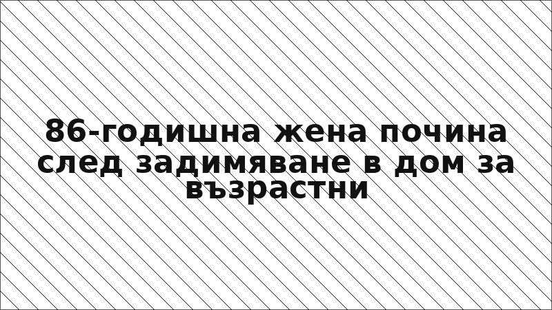 86-годишна жена почина след задимяване в дом за възрастни