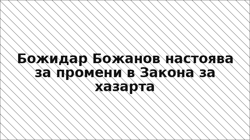 Божидар Божанов настоява за промени в Закона за хазарта