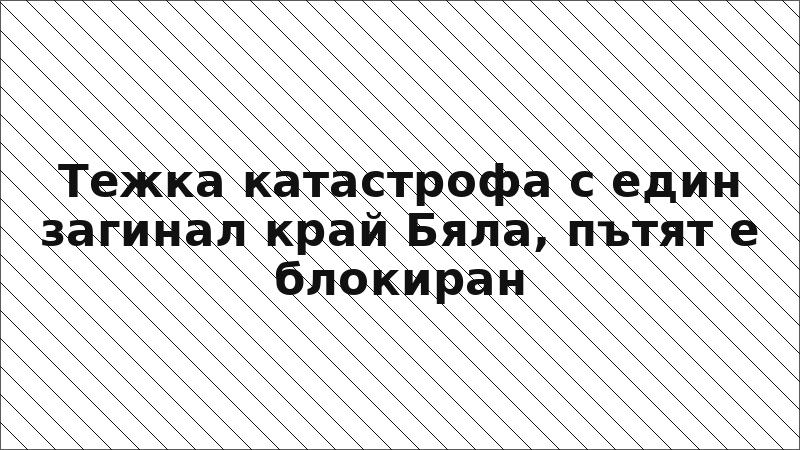 Тежка катастрофа с един загинал край Бяла, пътят е блокиран