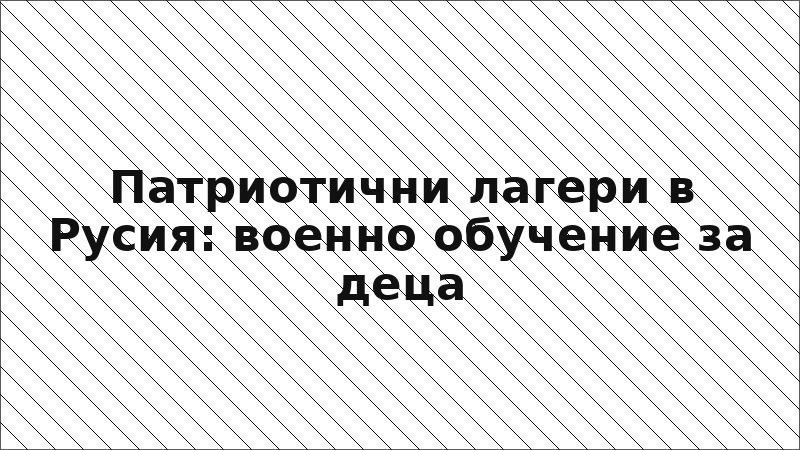 Патриотични лагери в Русия: военно обучение за деца