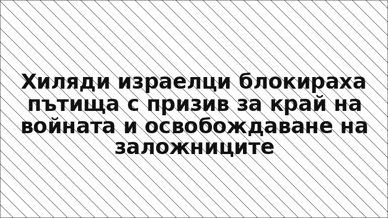 Хиляди израелци блокираха пътища с призив за край на войната и освобождаване на заложниците