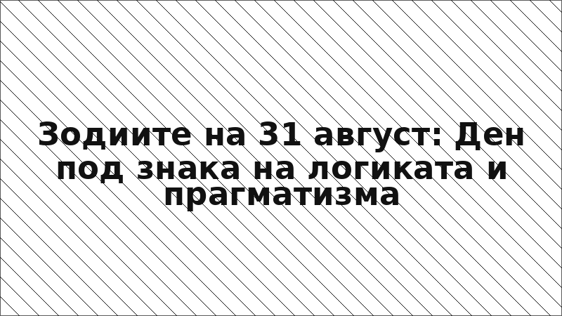 Зодиите на 31 август: Ден под знака на логиката и прагматизма