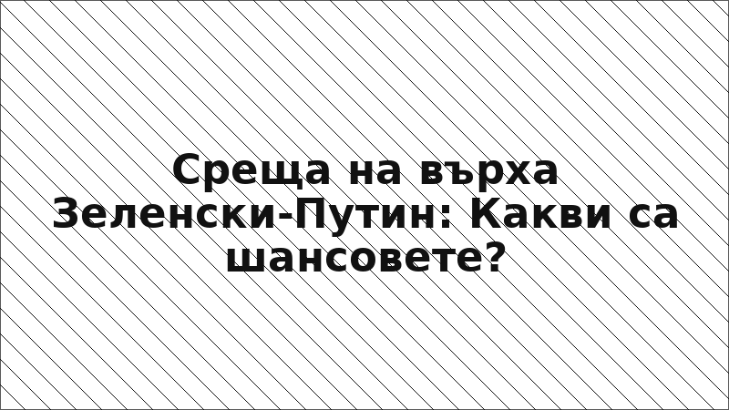 Среща на върха Зеленски-Путин: Какви са шансовете?