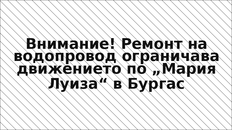 Внимание! Ремонт на водопровод ограничава движението по „Мария Луиза“ в Бургас