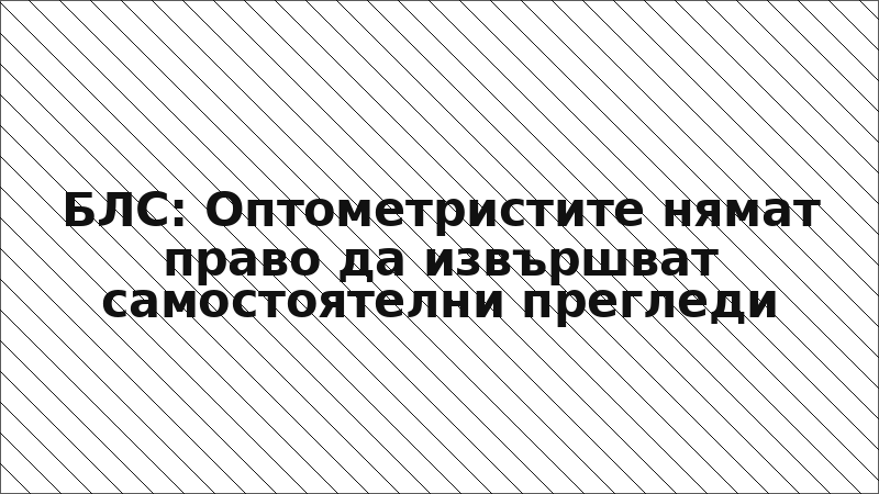 БЛС: Оптометристите нямат право да извършват самостоятелни прегледи