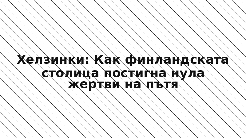 Хелзинки: Как финландската столица постигна нула жертви на пътя
