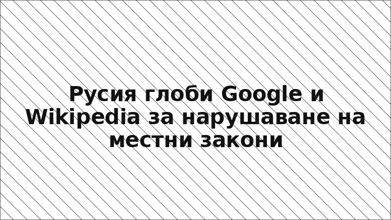 Русия глоби Google и Wikipedia за нарушаване на местни закони