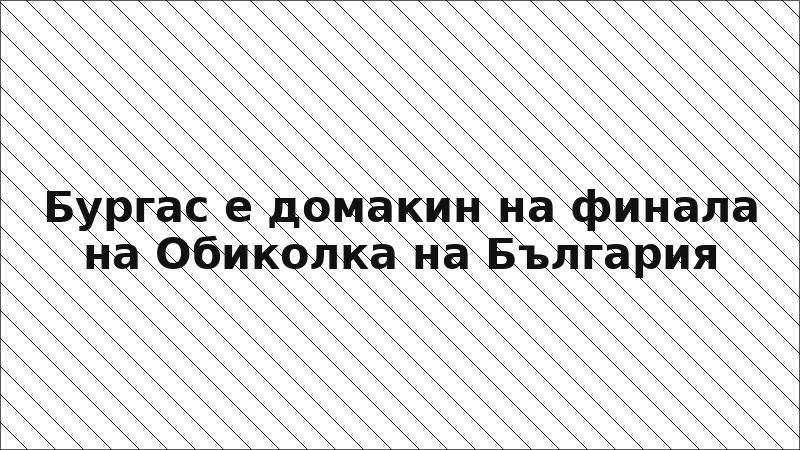 Бургас е домакин на финала на Обиколка на България
