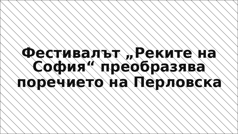 Фестивалът „Реките на София“ преобразява поречието на Перловска