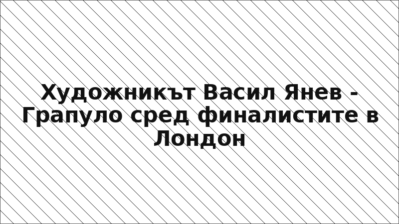 Художникът Васил Янев - Грапуло сред финалистите в Лондон
