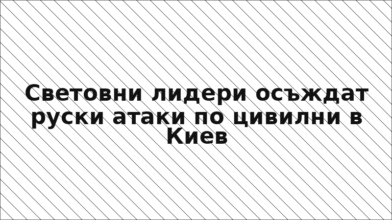 Световни лидери осъждат руски атаки по цивилни в Киев