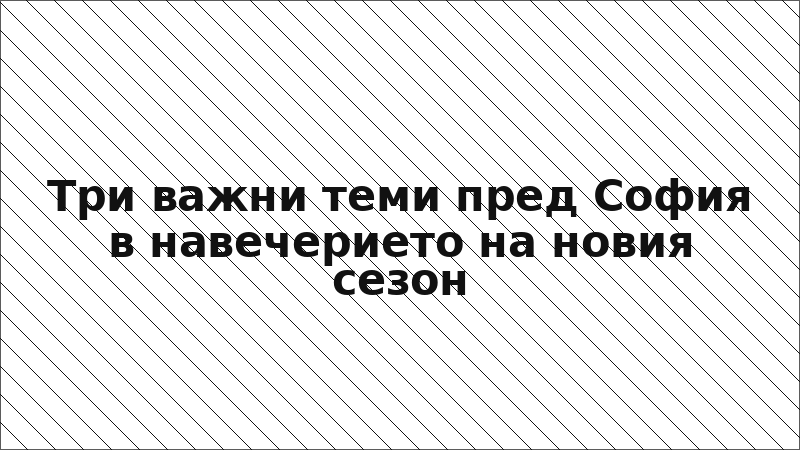 Три важни теми пред София в навечерието на новия сезон
