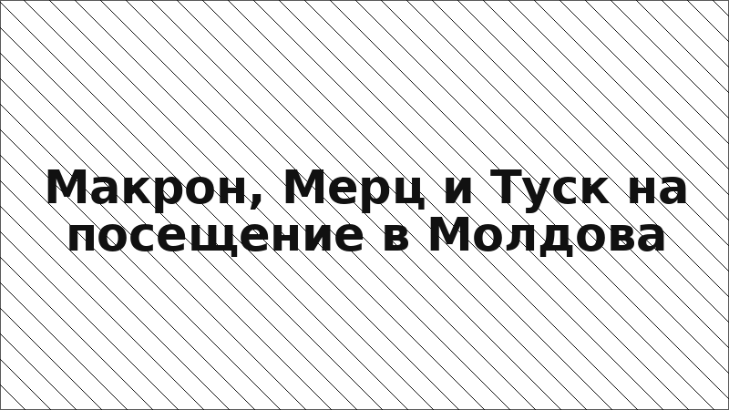 Макрон, Мерц и Туск на посещение в Молдова