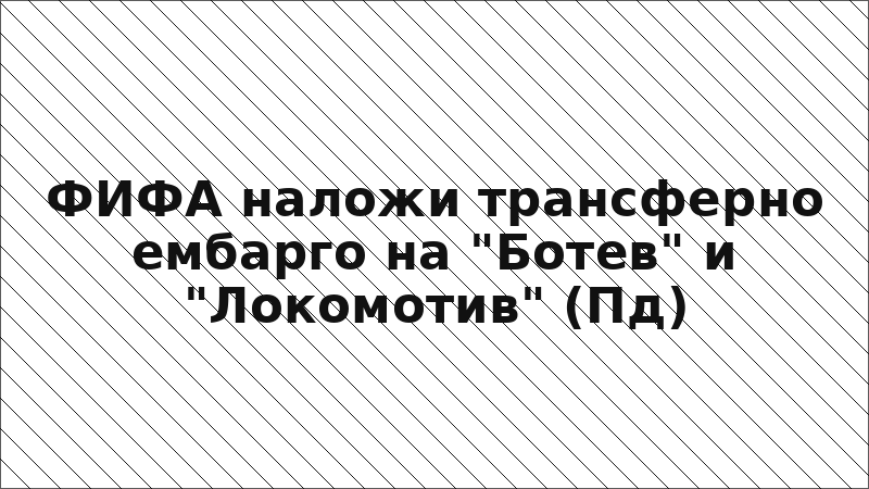 ФИФА наложи трансферно ембарго на "Ботев" и "Локомотив" (Пд)