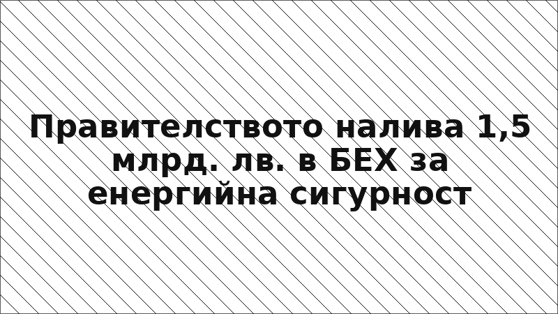 Правителството налива 1,5 млрд. лв. в БЕХ за енергийна сигурност