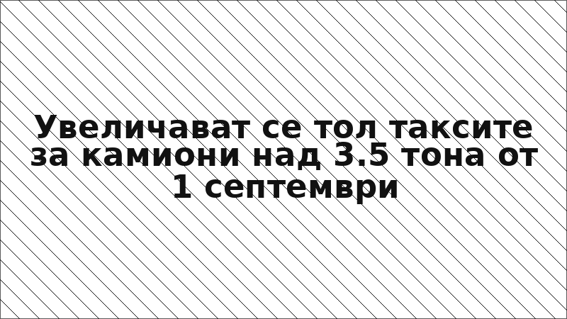 Увеличават се тол таксите за камиони над 3.5 тона от 1 септември