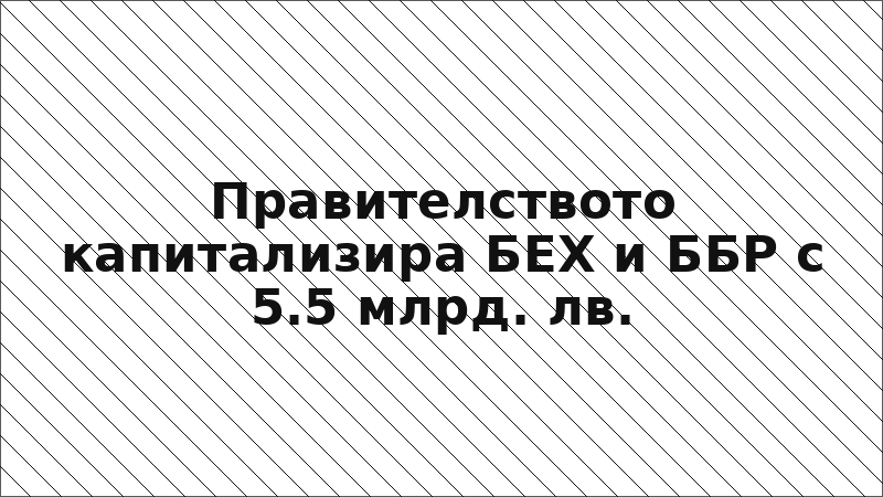 Правителството капитализира БЕХ и ББР с 5.5 млрд. лв.