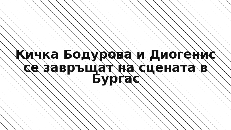 Кичка Бодурова и Диогенис се завръщат на сцената в Бургас
