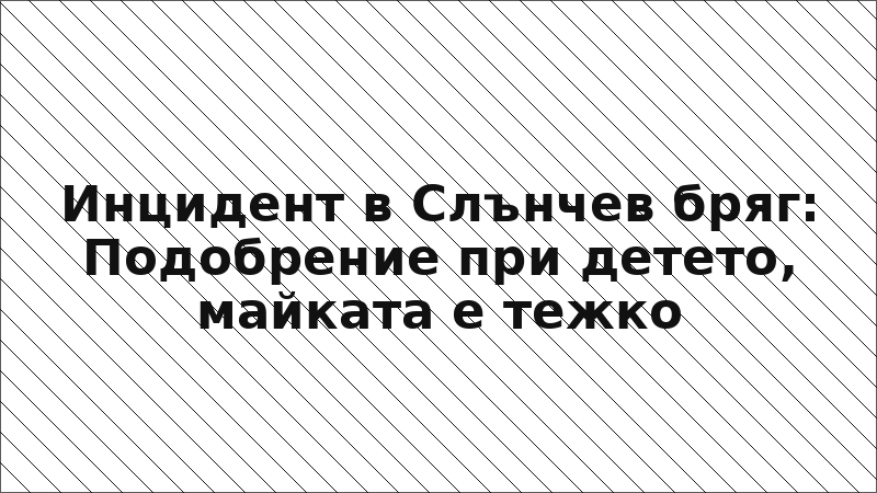 Инцидент в Слънчев бряг: Подобрение при детето, майката е тежко