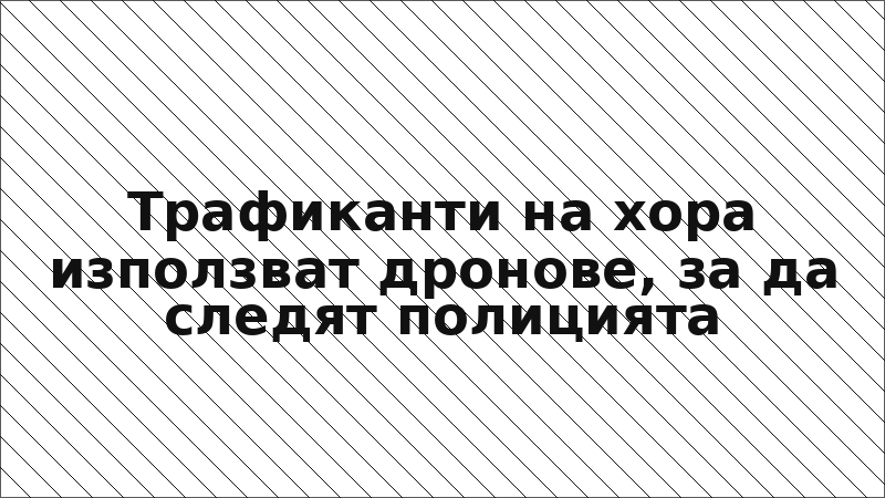 Трафиканти на хора използват дронове, за да следят полицията