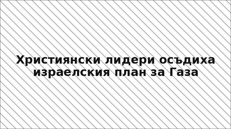 Християнски лидери осъдиха израелския план за Газа