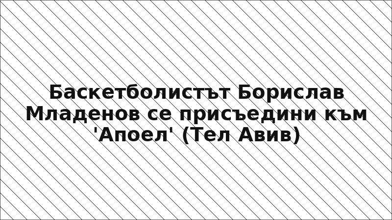 Баскетболистът Борислав Младенов се присъедини към 'Апоел' (Тел Авив)