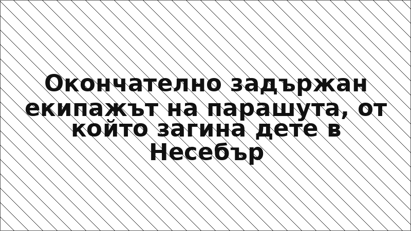Окончателно задържан екипажът на парашута, от който загина дете в Несебър