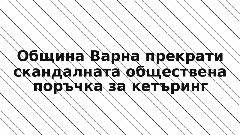 Община Варна прекрати скандалната обществена поръчка за кетъринг