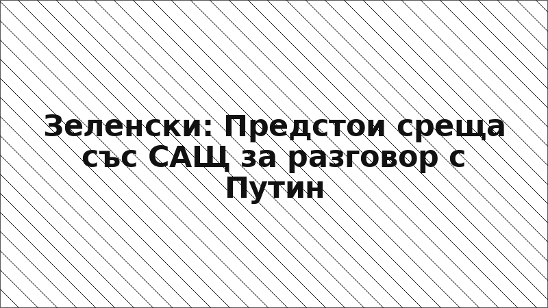 Зеленски: Предстои среща със САЩ за разговор с Путин