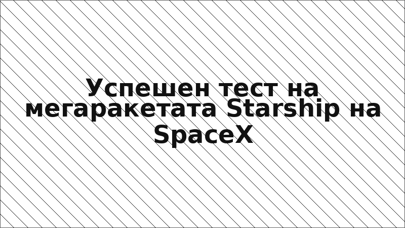 Успешен тест на мегаракетата Starship на SpaceX