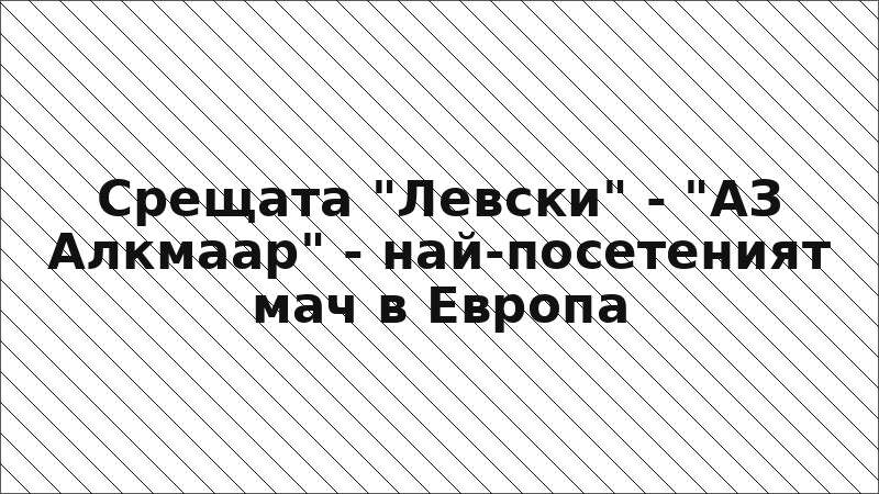 Срещата "Левски" - "АЗ Алкмаар" - най-посетеният мач в Европа