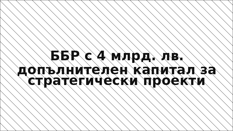 ББР с 4 млрд. лв. допълнителен капитал за стратегически проекти