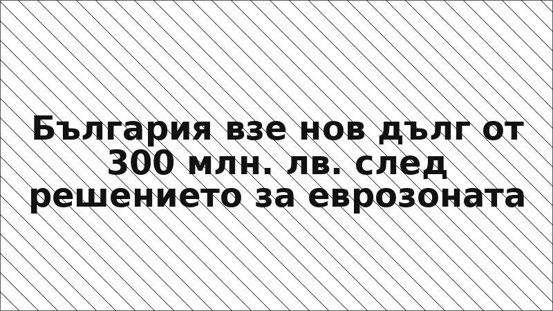 България взе нов дълг от 300 млн. лв. след решението за еврозоната