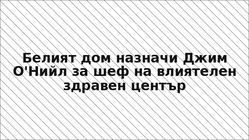 Белият дом назначи Джим О'Нийл за шеф на влиятелен здравен център