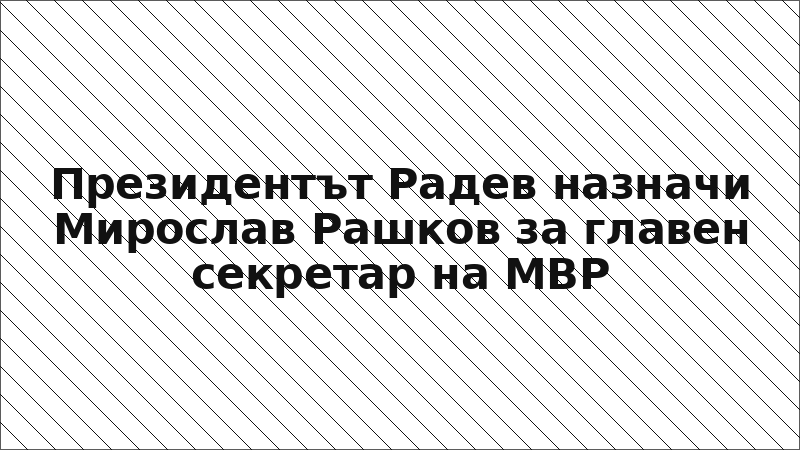 Президентът Радев назначи Мирослав Рашков за главен секретар на МВР