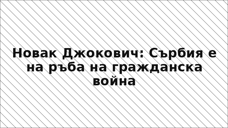 Новак Джокович: Сърбия е на ръба на гражданска война