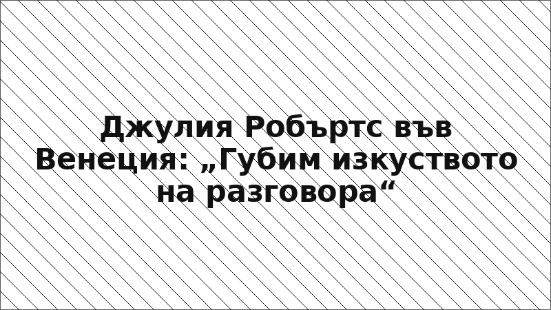 Джулия Робъртс във Венеция: „Губим изкуството на разговора“