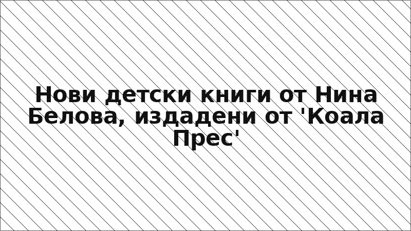 Нови детски книги от Нина Белова, издадени от 'Коала Прес'